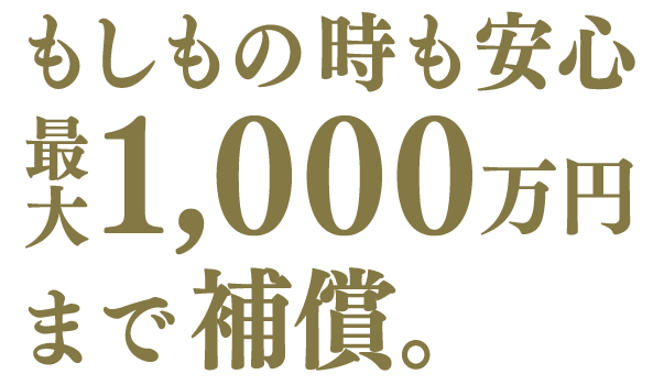 もしもの時も安心最大1,000万円まで補償